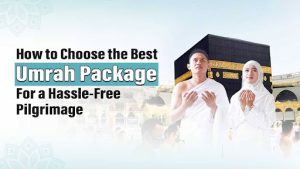 Methods to Select the Finest Umrah Package deal for a Problem-Free Pilgrimage